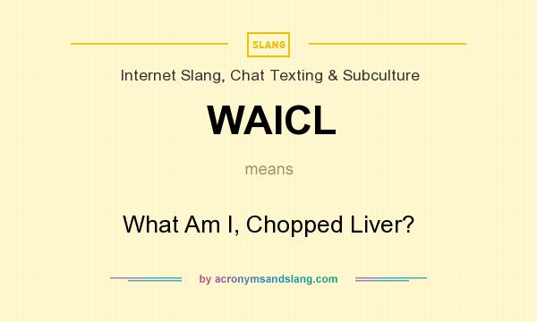 What does WAICL mean? It stands for What Am I, Chopped Liver?