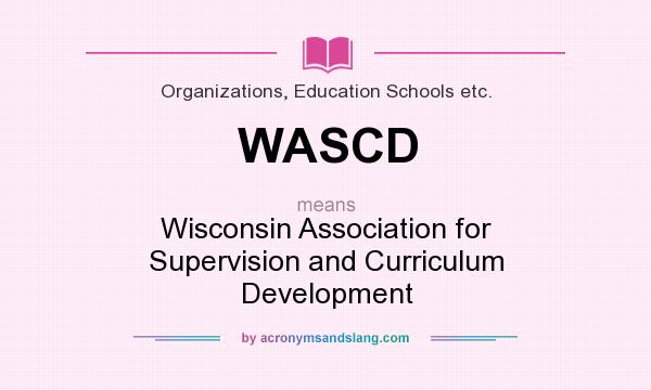 What does WASCD mean? It stands for Wisconsin Association for Supervision and Curriculum Development