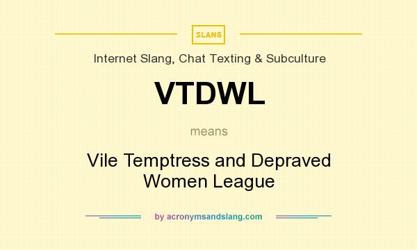 What does VTDWL mean? It stands for Vile Temptress and Depraved Women League