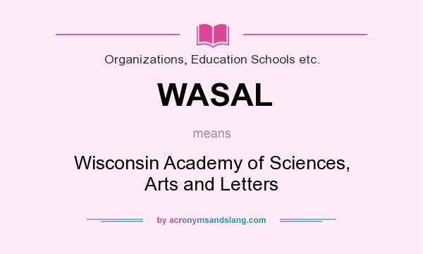 What does WASAL mean? It stands for Wisconsin Academy of Sciences, Arts and Letters