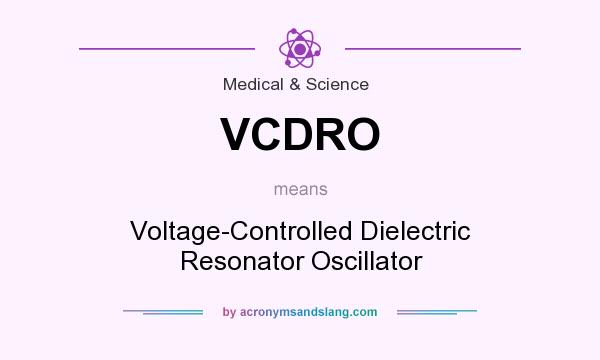 What does VCDRO mean? It stands for Voltage-Controlled Dielectric Resonator Oscillator
