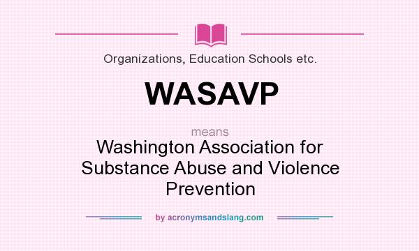 What does WASAVP mean? It stands for Washington Association for Substance Abuse and Violence Prevention