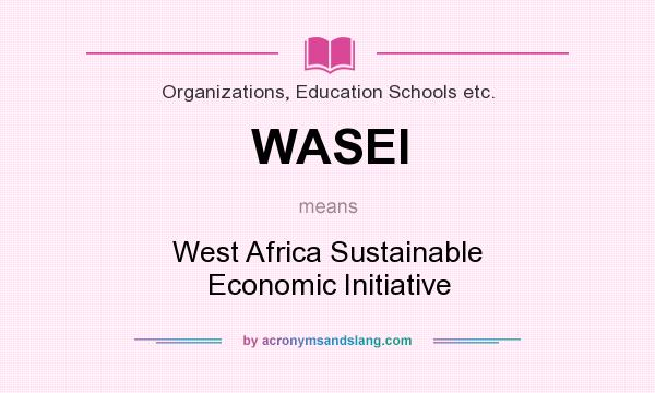 What does WASEI mean? It stands for West Africa Sustainable Economic Initiative