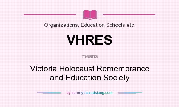 What does VHRES mean? It stands for Victoria Holocaust Remembrance and Education Society