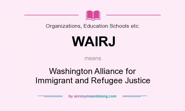 What does WAIRJ mean? It stands for Washington Alliance for Immigrant and Refugee Justice