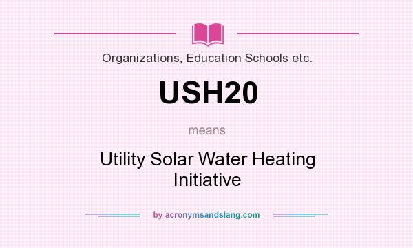What does USH20 mean? It stands for Utility Solar Water Heating Initiative