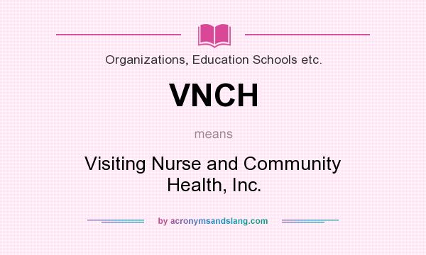 What does VNCH mean? It stands for Visiting Nurse and Community Health, Inc.