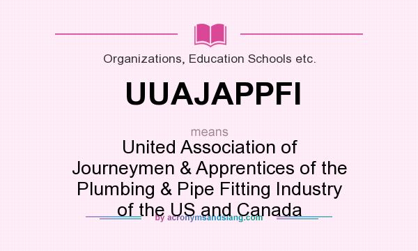 What does UUAJAPPFI mean? It stands for United Association of Journeymen & Apprentices of the Plumbing & Pipe Fitting Industry of the US and Canada