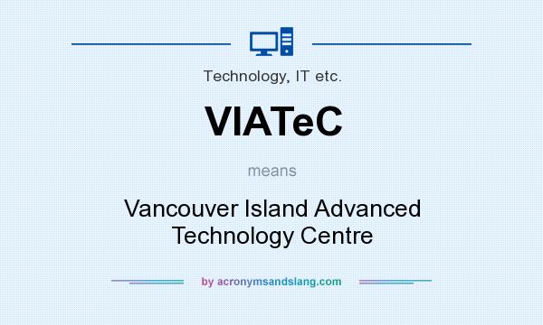 What does VIATeC mean? It stands for Vancouver Island Advanced Technology Centre