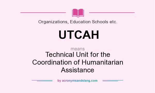 What does UTCAH mean? It stands for Technical Unit for the Coordination of Humanitarian Assistance