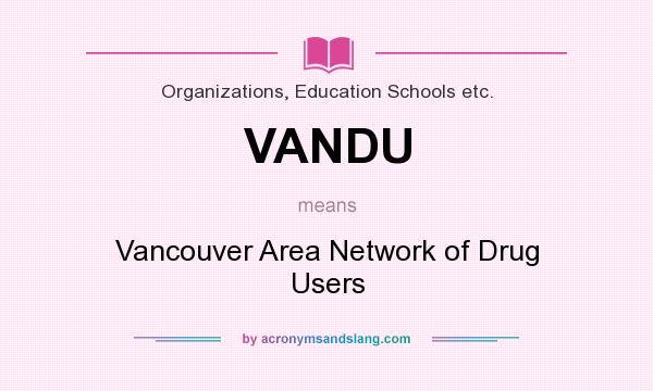 What does VANDU mean? It stands for Vancouver Area Network of Drug Users