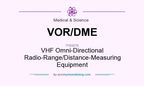 What does VOR/DME mean? It stands for VHF Omni-Directional Radio-Range/Distance-Measuring Equipment
