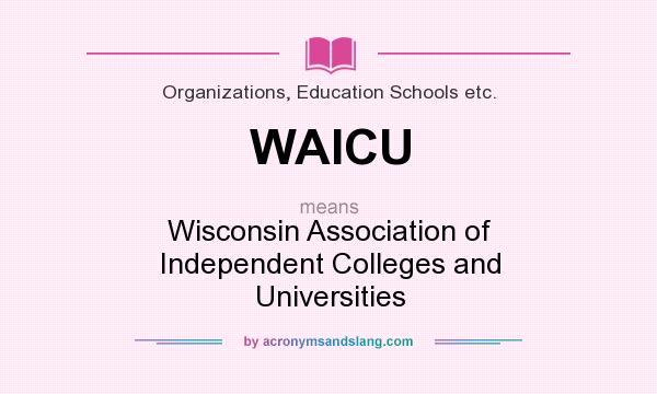 What does WAICU mean? It stands for Wisconsin Association of Independent Colleges and Universities