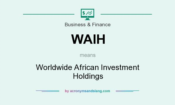 What does WAIH mean? It stands for Worldwide African Investment Holdings
