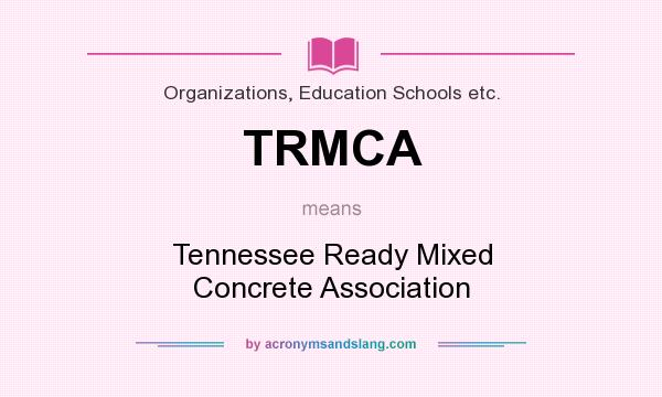 What does TRMCA mean? It stands for Tennessee Ready Mixed Concrete Association
