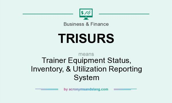 What does TRISURS mean? It stands for Trainer Equipment Status, Inventory, & Utilization Reporting System