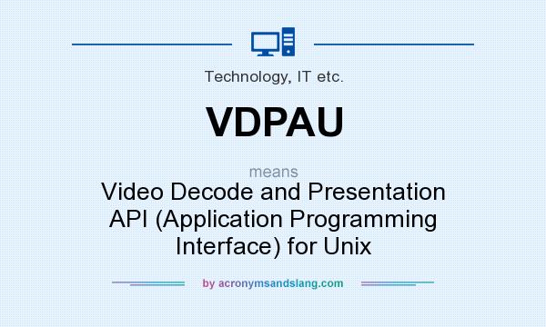 What does VDPAU mean? It stands for Video Decode and Presentation API (Application Programming Interface) for Unix