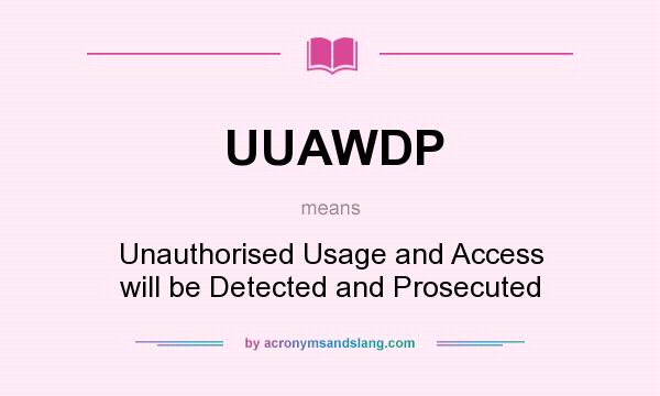 What does UUAWDP mean? It stands for Unauthorised Usage and Access will be Detected and Prosecuted
