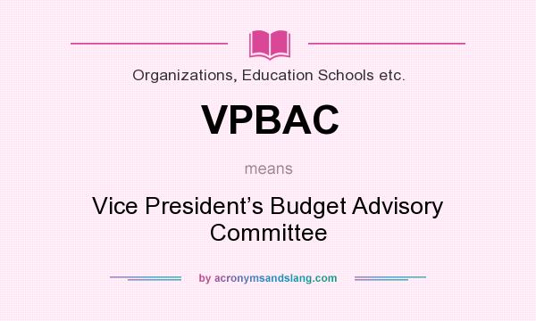 What does VPBAC mean? It stands for Vice President’s Budget Advisory Committee