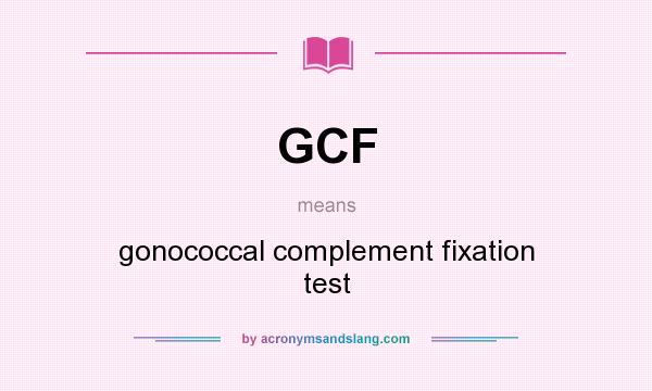 What does GCF mean? It stands for gonococcal complement fixation test