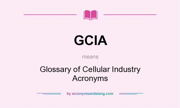 What does GCIA mean? It stands for Glossary of Cellular Industry Acronyms