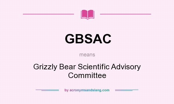 What does GBSAC mean? It stands for Grizzly Bear Scientific Advisory Committee