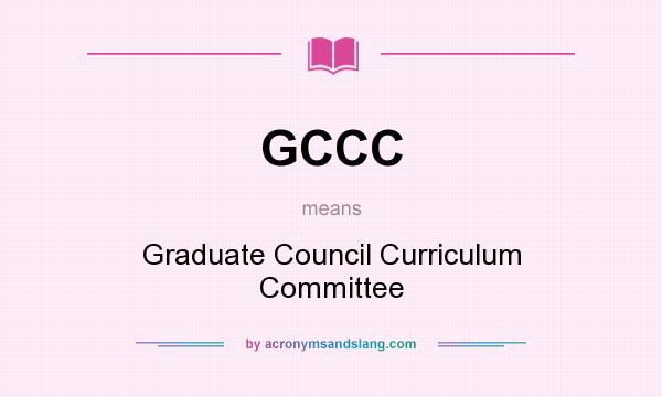 What does GCCC mean? It stands for Graduate Council Curriculum Committee