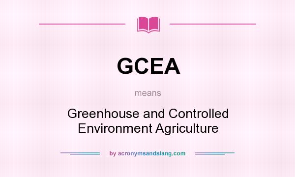 What does GCEA mean? It stands for Greenhouse and Controlled Environment Agriculture