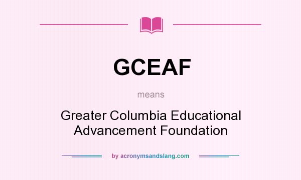 What does GCEAF mean? It stands for Greater Columbia Educational Advancement Foundation
