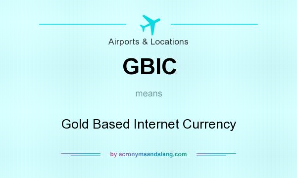 What does GBIC mean? It stands for Gold Based Internet Currency