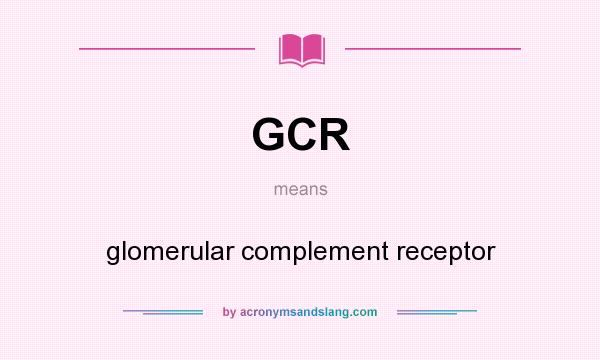What does GCR mean? It stands for glomerular complement receptor