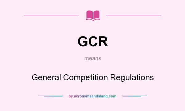 What does GCR mean? It stands for General Competition Regulations