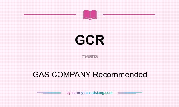 What does GCR mean? It stands for GAS COMPANY Recommended