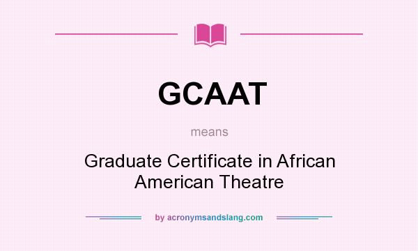 What does GCAAT mean? It stands for Graduate Certificate in African American Theatre
