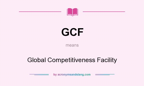 What does GCF mean? It stands for Global Competitiveness Facility