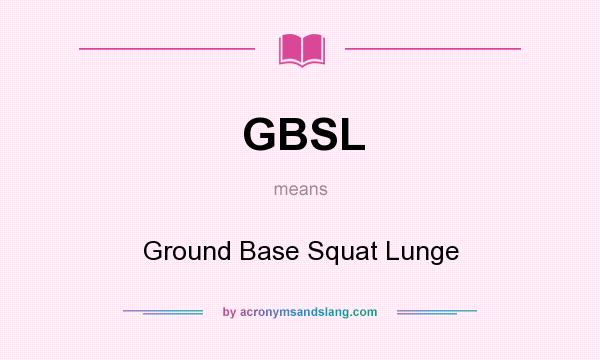 What does GBSL mean? It stands for Ground Base Squat Lunge