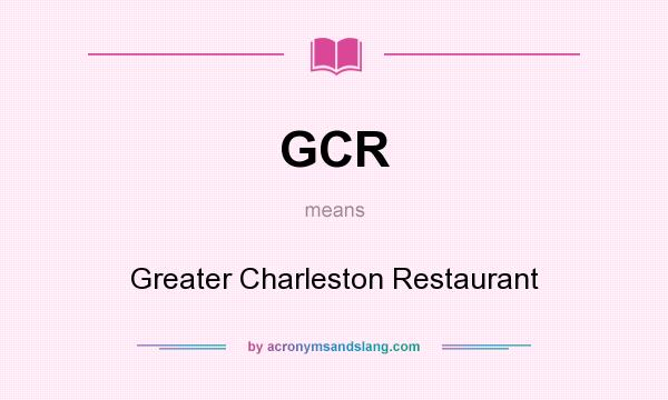 What does GCR mean? It stands for Greater Charleston Restaurant