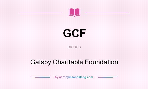 What does GCF mean? It stands for Gatsby Charitable Foundation