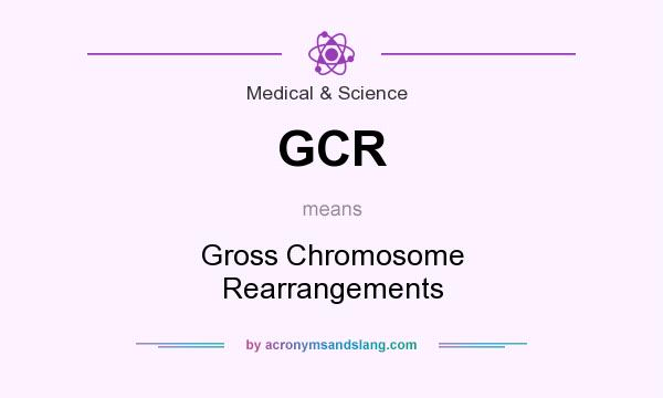 What does GCR mean? It stands for Gross Chromosome Rearrangements