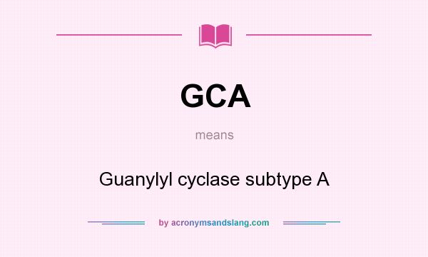 What does GCA mean? It stands for Guanylyl cyclase subtype A