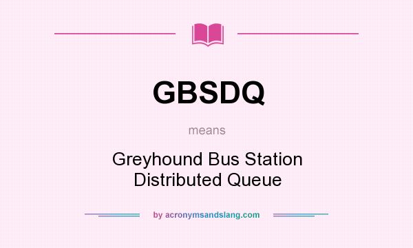 What does GBSDQ mean? It stands for Greyhound Bus Station Distributed Queue