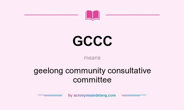 What does GCCC mean? It stands for geelong community consultative committee