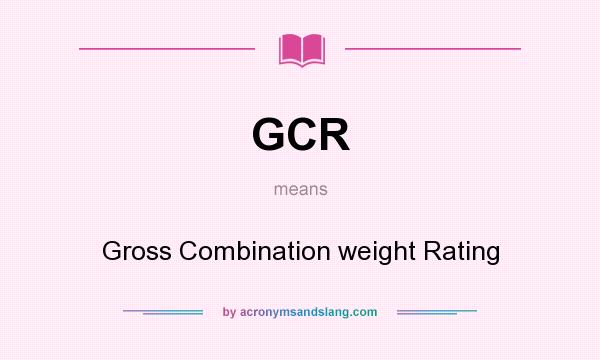 What does GCR mean? It stands for Gross Combination weight Rating
