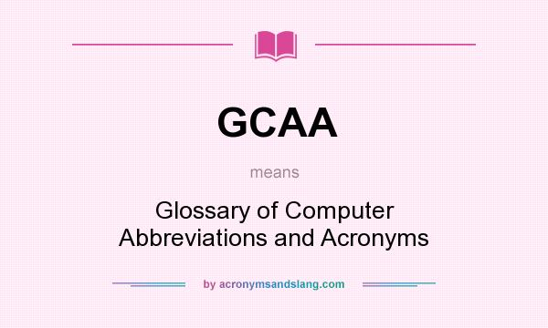 What does GCAA mean? It stands for Glossary of Computer Abbreviations and Acronyms