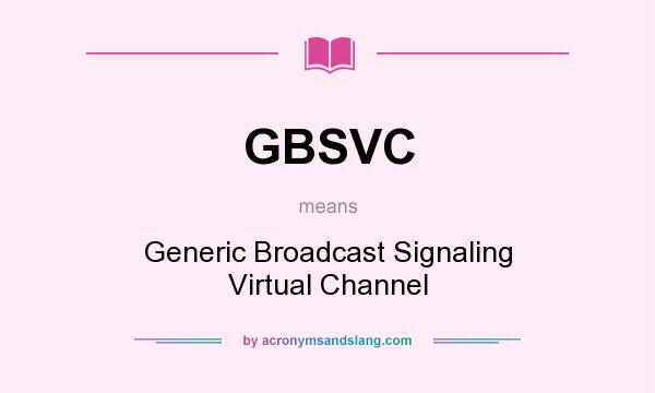 What does GBSVC mean? It stands for Generic Broadcast Signaling Virtual Channel
