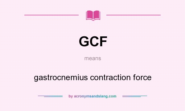 What does GCF mean? It stands for gastrocnemius contraction force