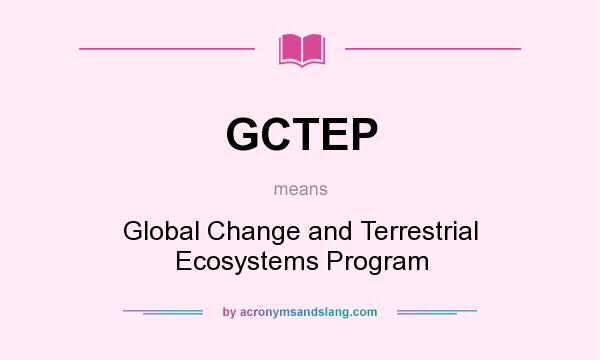 What does GCTEP mean? It stands for Global Change and Terrestrial Ecosystems Program