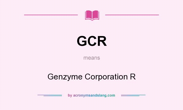 What does GCR mean? It stands for Genzyme Corporation R