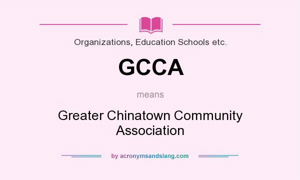 What does GCCA mean? It stands for Greater Chinatown Community Association