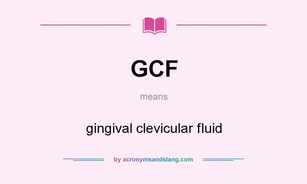 What does GCF mean? It stands for gingival clevicular fluid
